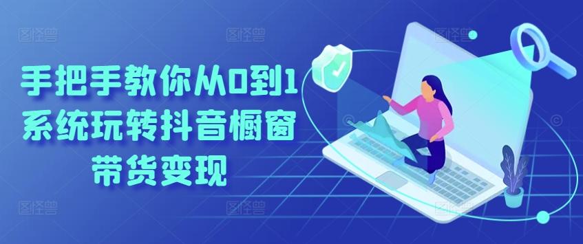 手把手教你从0到1系统玩转抖音橱窗带货变现 - 识享社-识享社