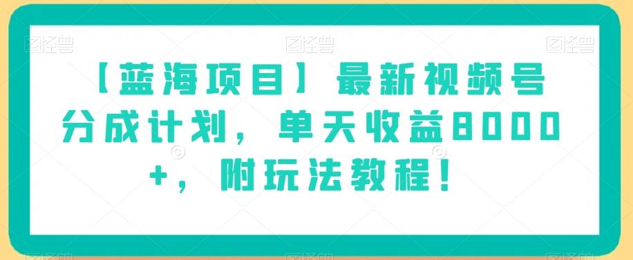 【蓝海项目】最新视频号分成计划，单天收益8000+，附玩法教程！ - 识享社-识享社