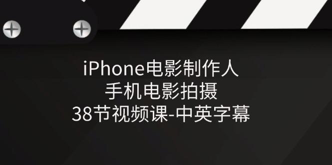 iPhone电影制作人-手机电影拍摄-38节视频课-中英字幕-识享社
