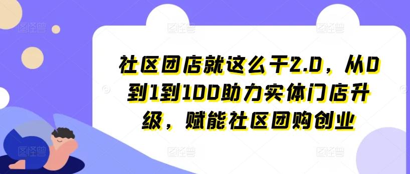 社区团店就这么干2.0，从0到1到100助力实体门店升级，赋能社区团购创业 - 识享社-识享社