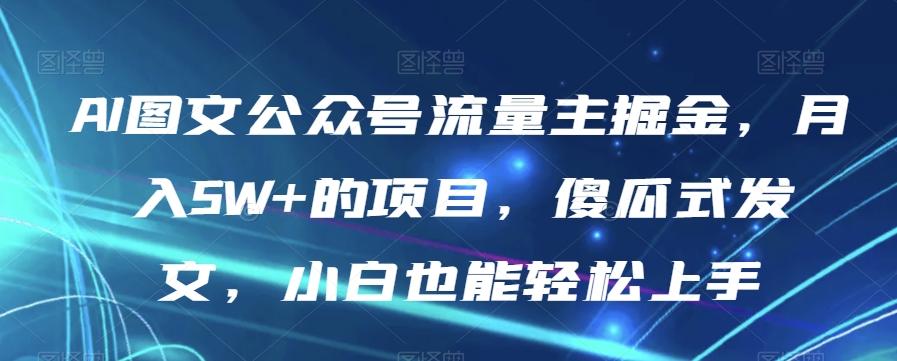AI图文公众号流量主掘金，月入5W+的项目，傻瓜式发文，小白也能轻松上手【揭秘】-识享社