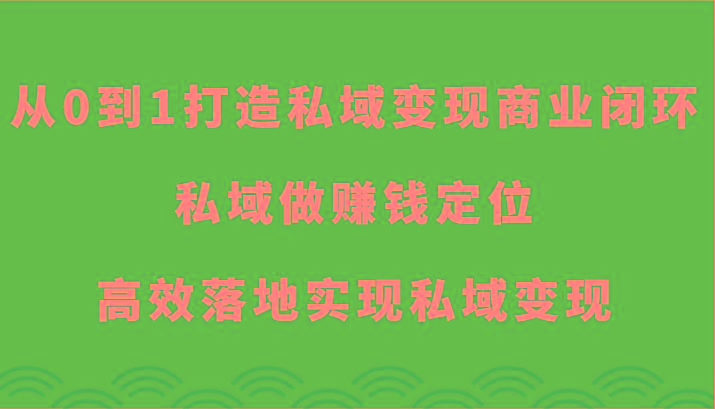 从0到1打造私域变现商业闭环-私域做赚钱定位，高效落地实现私域变现 - 识享社-识享社
