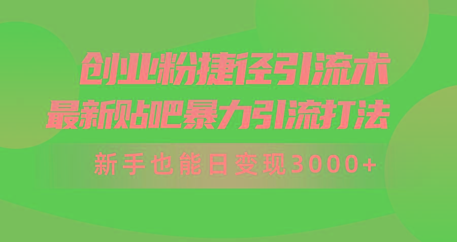 (10071期)创业粉捷径引流术，最新贴吧暴力引流打法，新手也能日变现3000+附赠全...-识享社