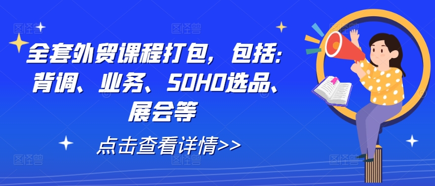 全套外贸课程打包，包括：背调、业务、SOHO选品、展会等-识享社