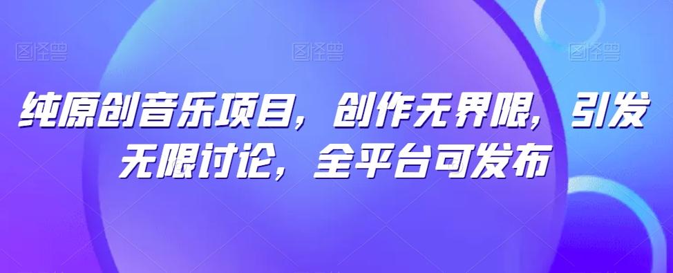 纯原创音乐项目，创作无界限，引发无限讨论，全平台可发布【揭秘】 - 识享社-识享社