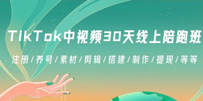 TikTok中视频-30天线上陪跑班：注册/养号/素材/剪辑/搭建/制作/提现/等等-识享社