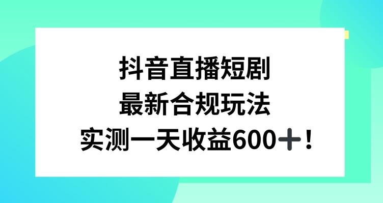 抖音直播短剧最新合规玩法,实测一天变现600+,教程+素材全解析【揭秘】-识享社