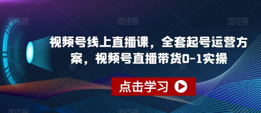 视频号线上直播课,全套起号运营方案,视频号直播带货0-1实操-识享社