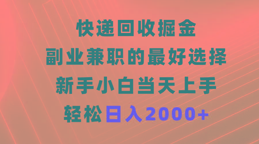 (9546期)快递回收掘金，副业兼职的最好选择，新手小白当天上手，轻松日入2000+ - 识享社-识享社