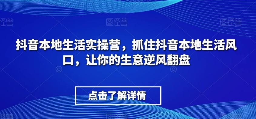 抖音本地生活实操营，​抓住抖音本地生活风口，让你的生意逆风翻盘-识享社