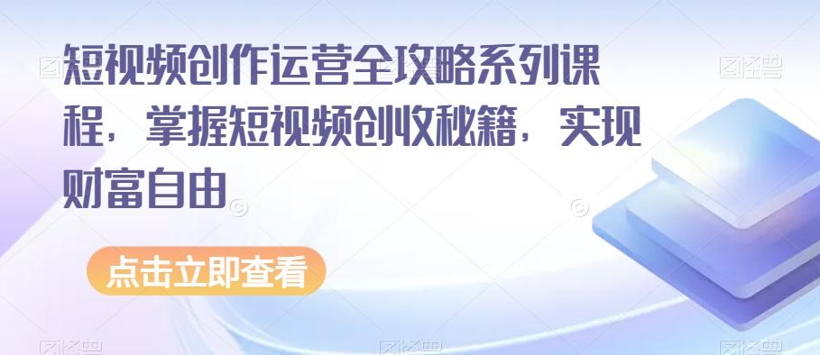 短视频创作运营全攻略系列课程，掌握短视频创收秘籍，实现财富自由-识享社