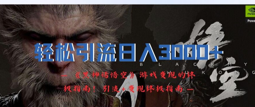 轻松引流日入3k，《黑神话悟空》游戏变现的终极指南!引流+变现终极指南-识享社