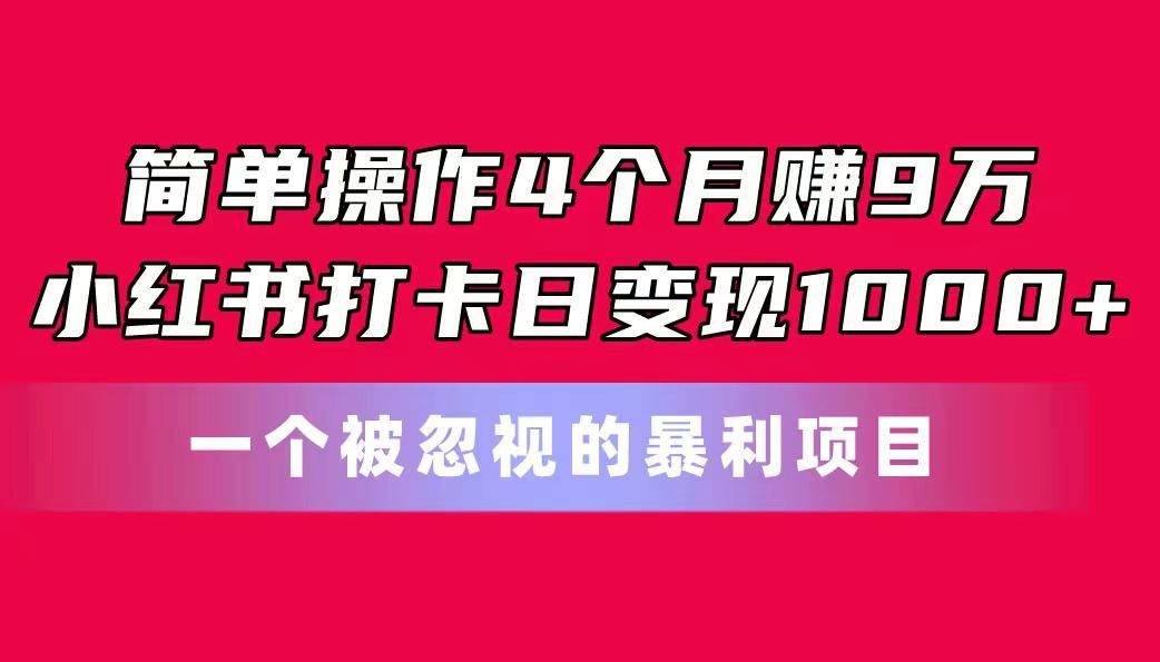 简单操作4个月赚9万！小红书打卡日变现1000+！一个被忽视的暴力项目 - 识享社-识享社