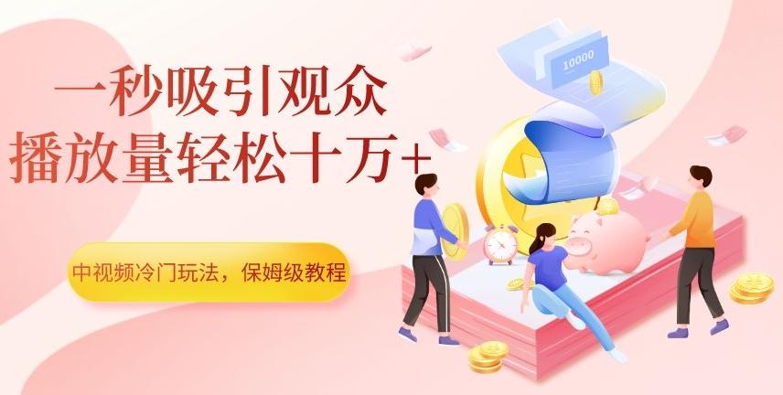 中视频冷门玩法，一秒吸引观众，播放量轻松十万+，保姆级教程【揭秘】-识享社