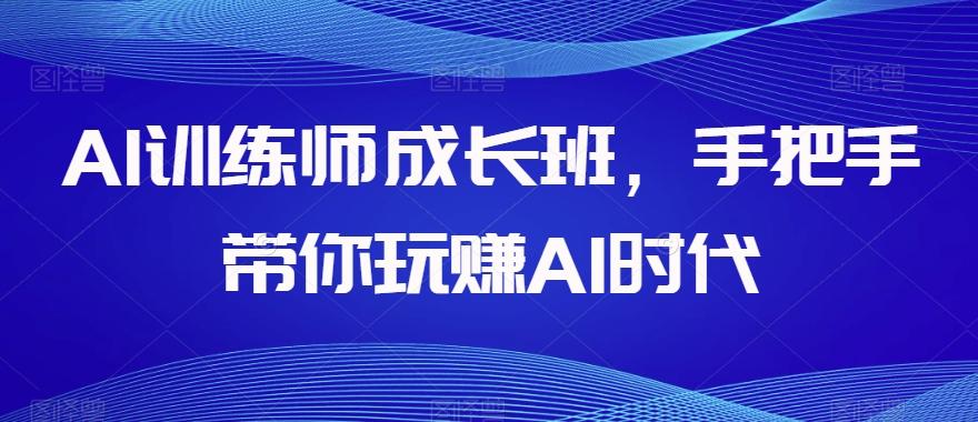 AI训练师成长班,手把手带你玩赚AI时代-识享社