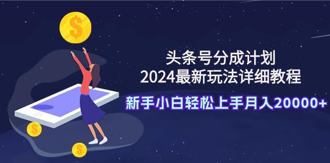 (9530期)头条号分成计划：2024最新玩法详细教程，新手小白轻松上手月入20000+ - 识享社-识享社