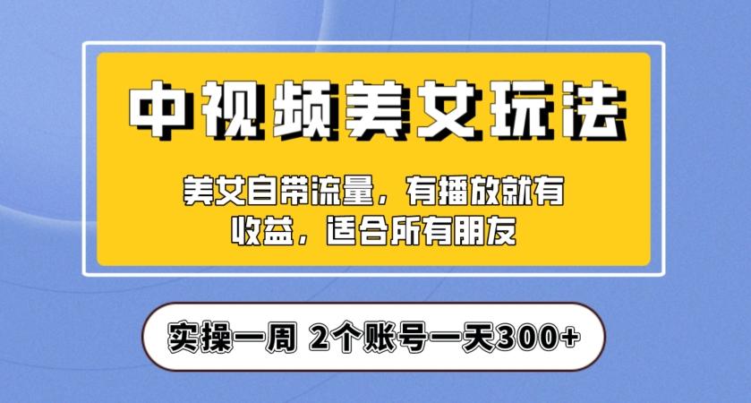 中视频美女号实操教程：一天300+收益，保姆级教学，新手快速成单攻略-识享社