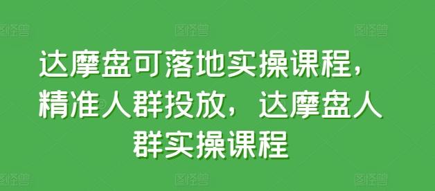 达摩盘可落地实操课程，精准人群投放，达摩盘人群实操课程 - 识享社-识享社