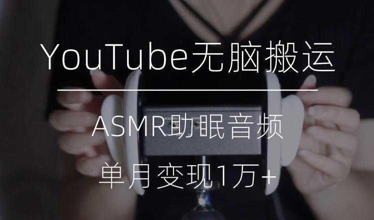 冷门玩法，YouTube无脑搬运ASMR视频，单月变现1万+【揭秘】 - 识享社-识享社