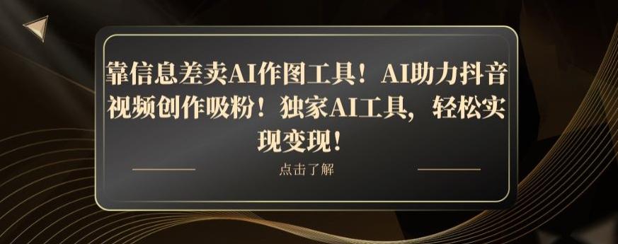 靠信息差卖AI作图工具！AI助力抖音视频创作吸粉！独家AI工具，轻松实现变现！ - 识享社-识享社