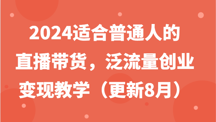 2024适合普通人的直播带货,泛流量创业变现教学(更新8月) - 识享社-识享社
