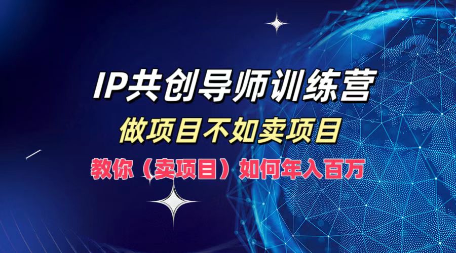 IP共创导师训练营，做项目不如卖项目，教你(卖项目)如何实现年入百万 - 识享社-识享社