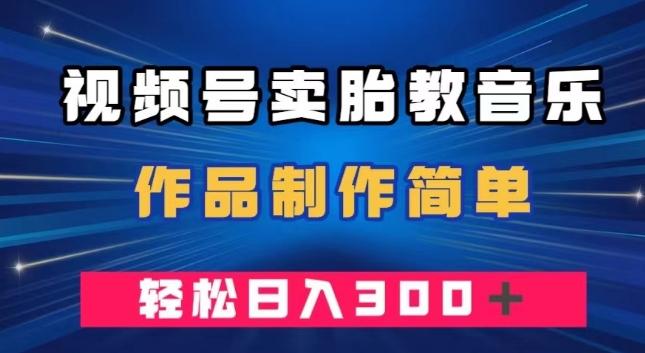 视频号卖胎教音乐，作品制作简单，一单49，轻松日入300＋ - 识享社-识享社