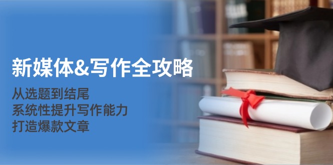 新媒体&写作全攻略:从选题到结尾,系统性提升写作能力,打造爆款文章-识享社