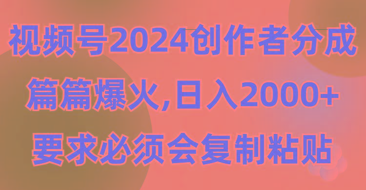 (9292期)视频号2024创作者分成，片片爆火，要求必须会复制粘贴，日入2000+-识享社