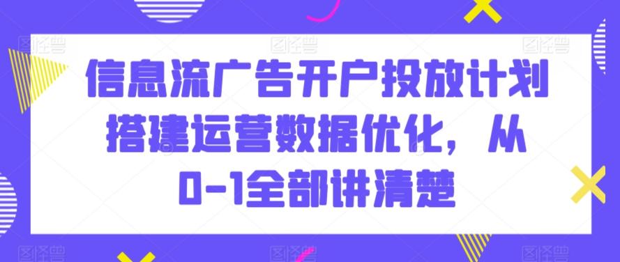 信息流广告开户投放计划搭建运营数据优化，从0-1全部讲清楚 - 识享社-识享社