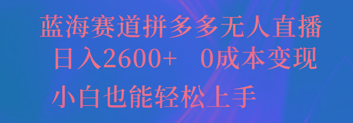 蓝海赛道拼多多无人直播，日入2600+，0成本变现，小白也能轻松上手 - 识享社-识享社