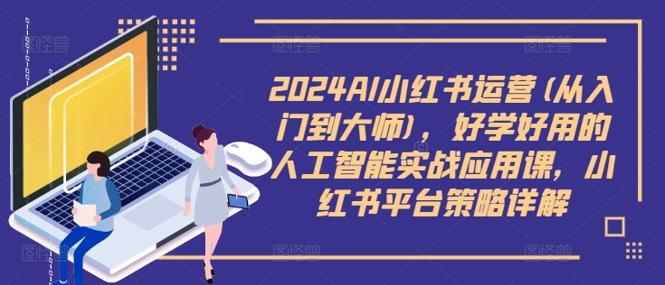 2024AI小红书运营(从入门到大师),好学好用的人工智能实战应用课,小红书平台策略详解-识享社