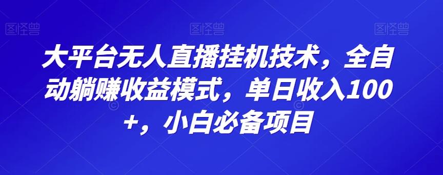 大平台无人直播挂机技术，全自动躺赚收益模式，单日收入100+，小白必备项目 - 识享社-识享社