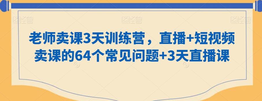 老师卖课3天训练营,直播+短视频卖课的64个常见问题+3天直播课-识享社
