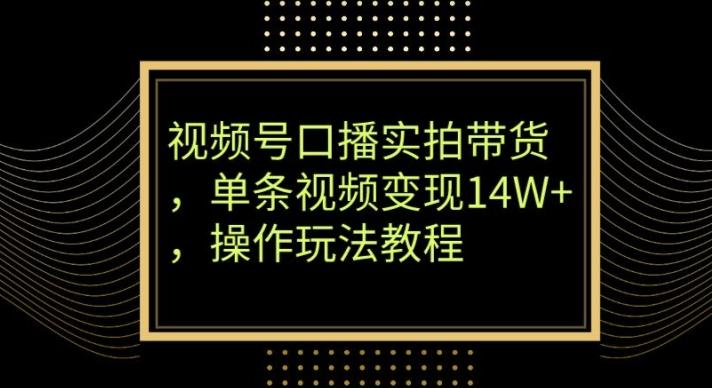 视频号口播实拍带货，单条视频变现14W+，操作玩法教程 - 识享社-识享社