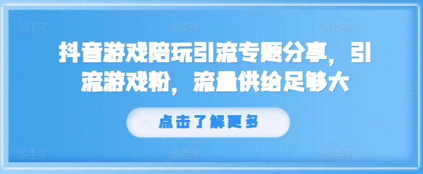 抖音游戏陪玩引流专题分享,引流游戏粉,流量供给足够大-识享社