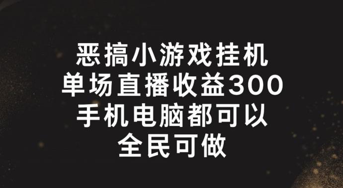 恶搞小游戏挂机，单场直播300+，全民可操作【揭秘】 - 识享社-识享社