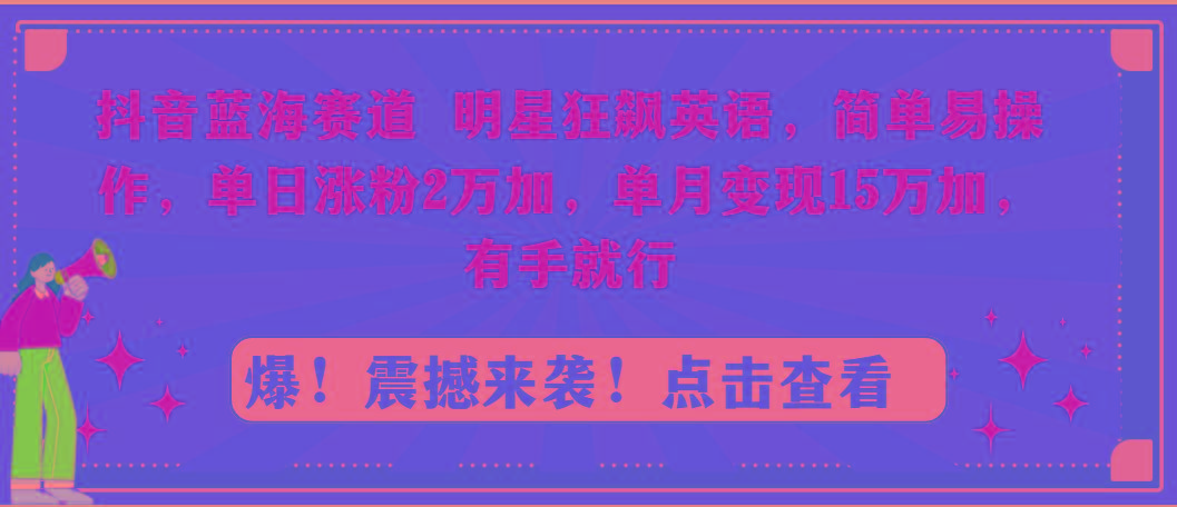 抖音蓝海赛道，明星狂飙英语，简单易操作，单日涨粉2万加，单月变现15万… - 识享社-识享社