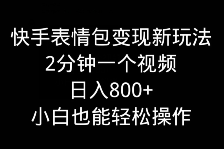 快手表情包变现新玩法，2分钟一个视频，日入800+，小白也能做 - 识享社-识享社
