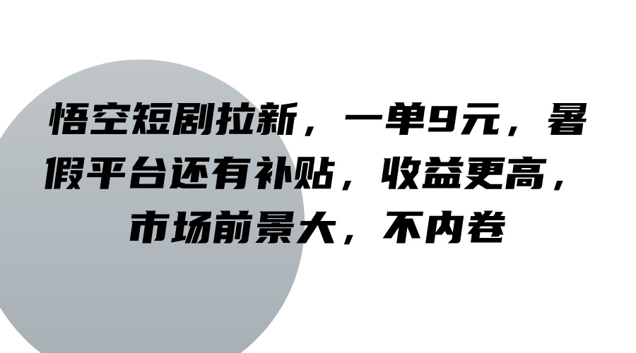 悟空短剧拉新,一单9元,暑假平台还有补贴,收益更高,市场前景大,不内卷 - 识享社-识享社