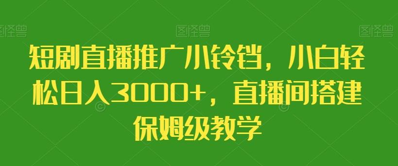短剧直播推广小铃铛，小白轻松日入3000+，直播间搭建保姆级教学 - 识享社-识享社