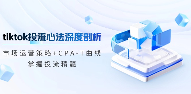 tiktok投流心法深度剖析：市场运营策略+CPA-T曲线，掌握投流精髓 - 识享社-识享社