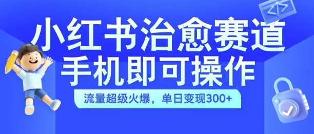 小红书治愈视频赛道，手机即可操作，流量超级火爆，单日变现300+【揭秘】 - 识享社-识享社