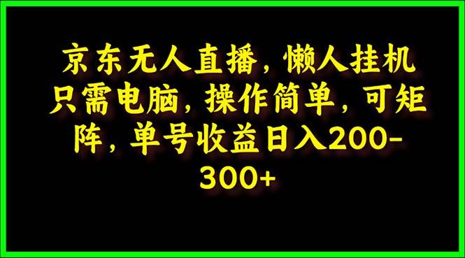 (9973期)京东无人直播，电脑挂机，操作简单，懒人专属，可矩阵操作 单号日入200-300 - 识享社-识享社