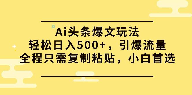(9853期)Ai头条爆文玩法，轻松日入500+，引爆流量全程只需复制粘贴，小白首选 - 识享社-识享社
