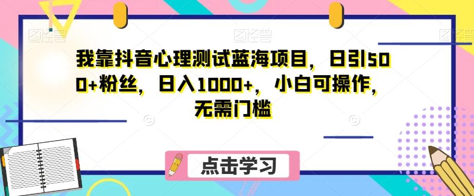 我靠抖音心理测试蓝海项目，日引500+粉丝，日入1000+，小白可操作，无需门槛（附3G素材） - 识享社-识享社