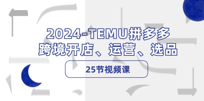 2024-TEMU拼多多·跨境开店、运营、选品(25节视频课 - 识享社-识享社