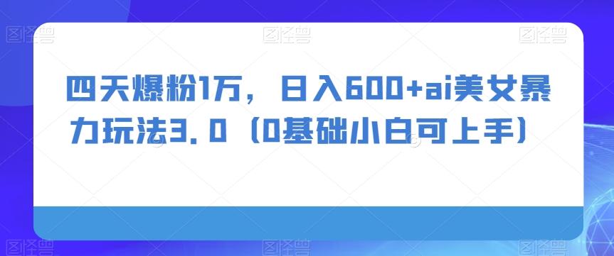 四天爆粉1万，日入600+ai美女暴力玩法3.0（0基础小白可上手） - 识享社-识享社