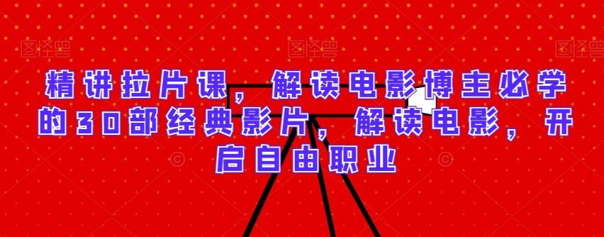 精讲拉片课，解读电影博主必学的30部经典影片，解读电影，开启自由职业 - 识享社-识享社