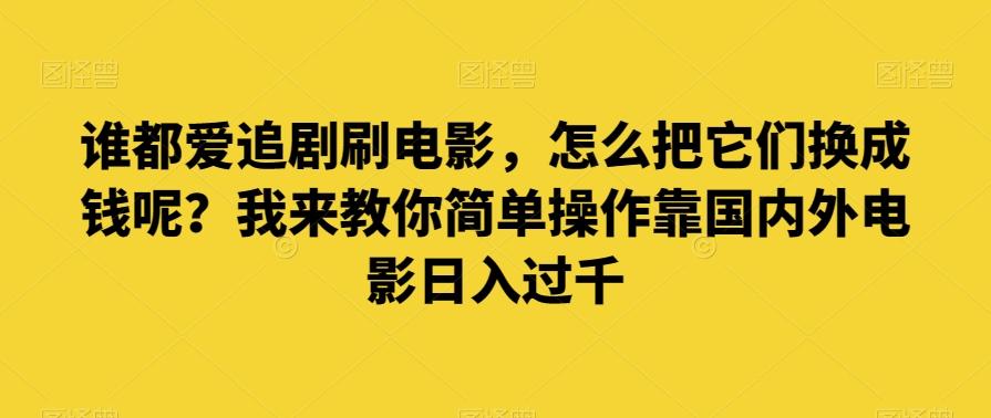 谁都爱追剧刷电影，怎么把它们换成钱呢？我来教你简单操作靠国内外电影日入过千【揭秘】 - 识享社-识享社